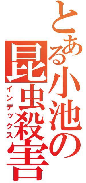 とある小池の昆虫殺害（インデックス）