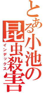 とある小池の昆虫殺害（インデックス）