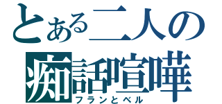 とある二人の痴話喧嘩（フランとベル）