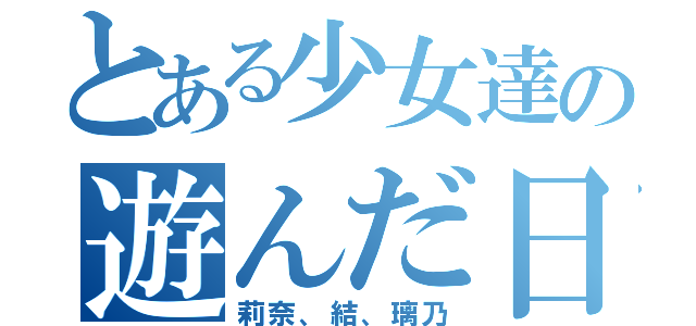 とある少女達の遊んだ日（莉奈、結、璃乃）