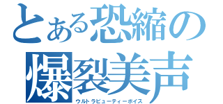 とある恐縮の爆裂美声（ウルトラビューティーボイス）