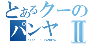 とあるクーのパンヤⅡ（Ｋｏｏｈ ｉｎ ＰＡＮＧＹＡ）