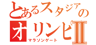 とあるスタジアムのオリンピックⅡ（マラソンゲート）