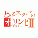 とあるスタジアムのオリンピックⅡ（マラソンゲート）