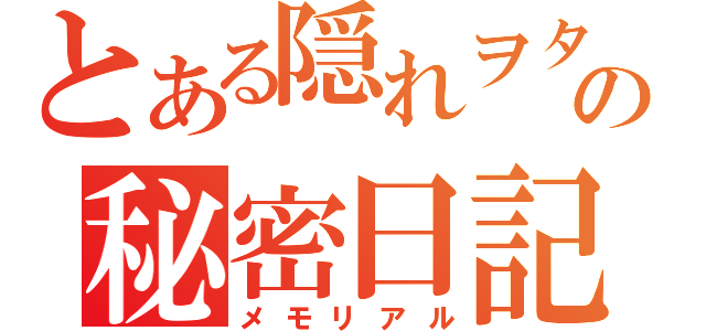 とある隠れヲタの秘密日記（メモリアル）