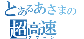 とあるあさまの超高速（プワーン）