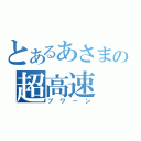 とあるあさまの超高速（プワーン）