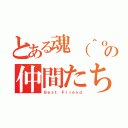 とある魂（＾ｏ＾）の仲間たち（Ｂｅｓｔ Ｆｒｉｅｎｄ）