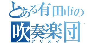 とある有田市の吹奏楽団（アリスイ）