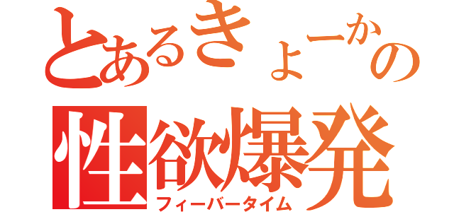 とあるきょーかの性欲爆発（フィーバータイム）