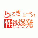 とあるきょーかの性欲爆発（フィーバータイム）