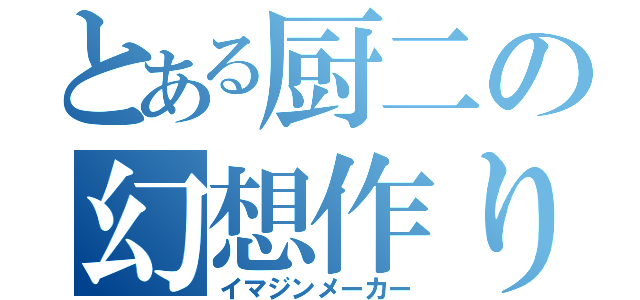 とある厨二の幻想作り（イマジンメーカー）