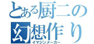 とある厨二の幻想作り（イマジンメーカー）