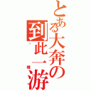 とある大奔の到此一游（卧槽）