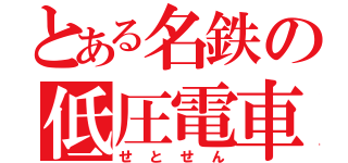 とある名鉄の低圧電車（せとせん）