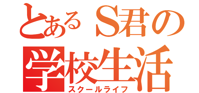 とあるＳ君の学校生活（スクールライフ）