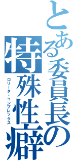 とある委員長の特殊性癖（ロリータ・コンプレックス）