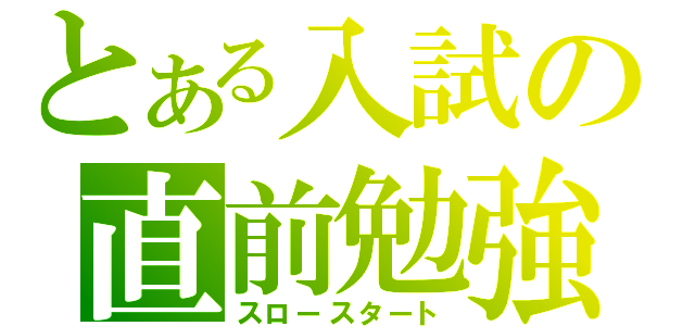 とある入試の直前勉強（スロースタート）