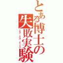 とある博士の失敗実験（ミス、ミス、ミース）