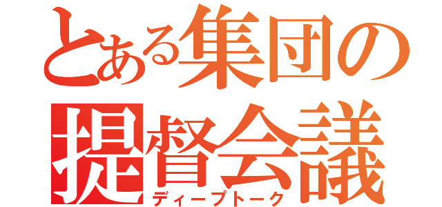 とある集団の提督会議（ディープトーク）