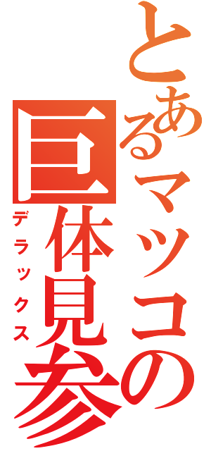 とあるマツコの巨体見参（デラックス）