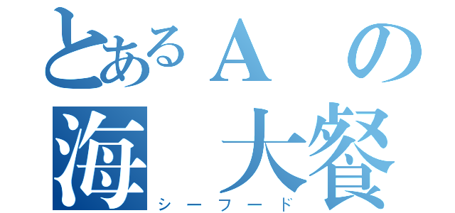 とあるＡ編の海鮮大餐（シーフード）