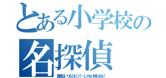 とある小学校の名探偵（真実はいつもひとつ！…じゃない時もある！）