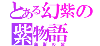 とある幻紫の紫物語（無形の紫）