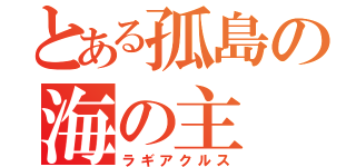 とある孤島の海の主（ラギアクルス）