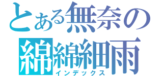 とある無奈の綿綿細雨（インデックス）