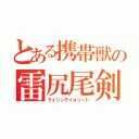 とある携帯獣の雷尻尾剣（ライジンテイルソード）