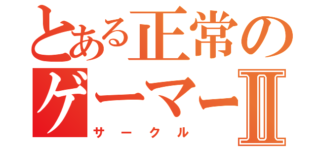 とある正常のゲーマーⅡ（サークル）