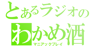 とあるラジオのわかめ酒（マニアックプレイ）