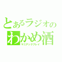 とあるラジオのわかめ酒（マニアックプレイ）