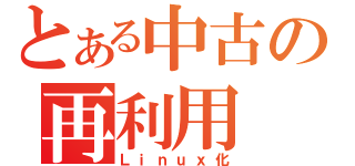 とある中古の再利用（Ｌｉｎｕｘ化）