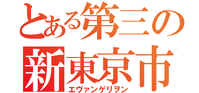 とある第三の新東京市（エヴァンゲリヲン）