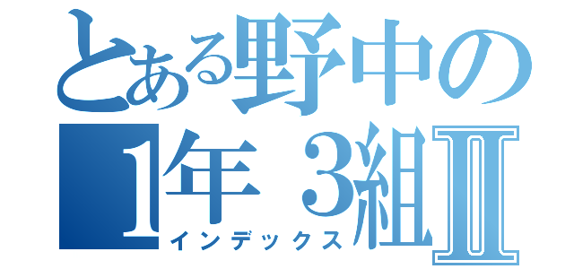 とある野中の１年３組Ⅱ（インデックス）