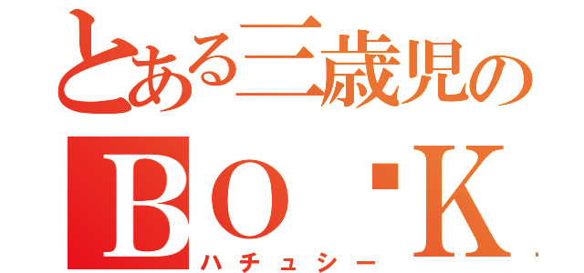 とある三歳児のＢＯ✰ＫＵ（ハチュシー）