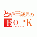 とある三歳児のＢＯ✰ＫＵ（ハチュシー）