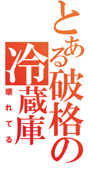 とある破格の冷蔵庫（壊れてる）