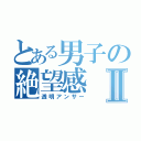 とある男子の絶望感Ⅱ（透明アンサー）