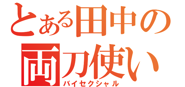 とある田中の両刀使い（バイセクシャル）