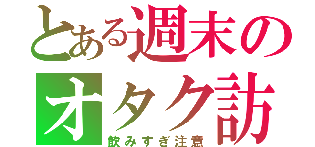 とある週末のオタク訪問（飲みすぎ注意）