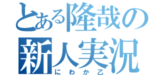 とある隆哉の新人実況（にわか乙）