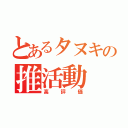 とあるタヌキの推活動（高評価）