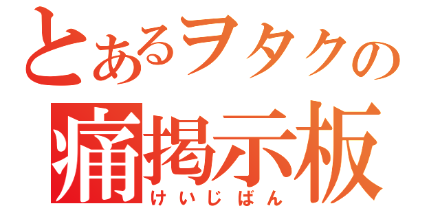 とあるヲタクの痛掲示板（けいじばん）