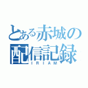 とある赤城の配信記録（ＩＲＩＡＭ）