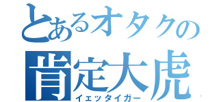 とあるオタクの肯定大虎（イェッタイガー）