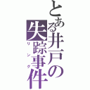 とある井戸の失踪事件（リング）