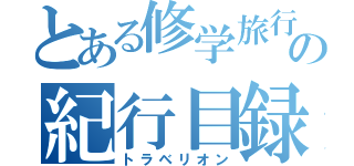 とある修学旅行の紀行目録（トラベリオン）